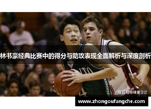 林书豪经典比赛中的得分与助攻表现全面解析与深度剖析