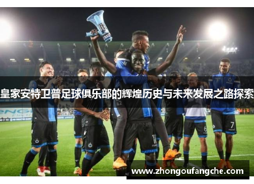皇家安特卫普足球俱乐部的辉煌历史与未来发展之路探索