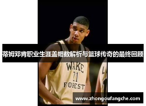 蒂姆邓肯职业生涯盖帽数解析与篮球传奇的最终回顾