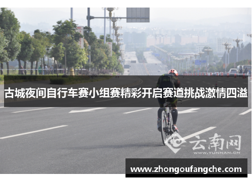 古城夜间自行车赛小组赛精彩开启赛道挑战激情四溢