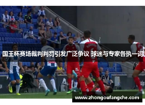 国王杯赛场裁判判罚引发广泛争议 球迷与专家各执一词