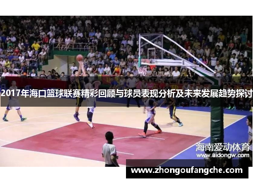 2017年海口篮球联赛精彩回顾与球员表现分析及未来发展趋势探讨