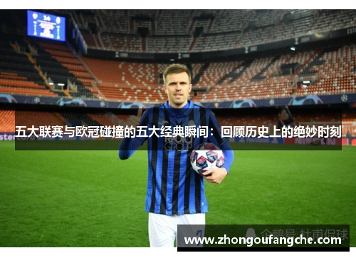 五大联赛与欧冠碰撞的五大经典瞬间：回顾历史上的绝妙时刻