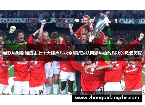 曼联与利物浦历史上十大经典对决全解析球队荣耀与宿敌对决的风云历程