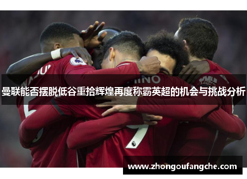 曼联能否摆脱低谷重拾辉煌再度称霸英超的机会与挑战分析