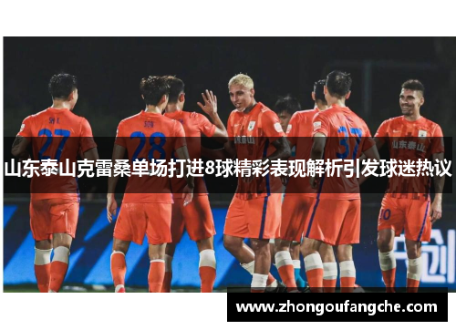山东泰山克雷桑单场打进8球精彩表现解析引发球迷热议