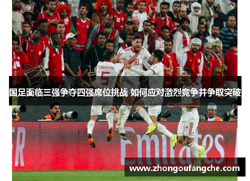 国足面临三强争夺四强席位挑战 如何应对激烈竞争并争取突破