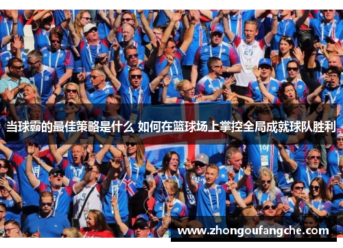 当球霸的最佳策略是什么 如何在篮球场上掌控全局成就球队胜利