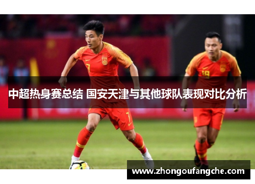 中超热身赛总结 国安天津与其他球队表现对比分析