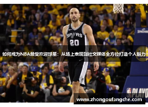 如何成为NBA最受欢迎球星：从场上表现到社交媒体全方位打造个人魅力