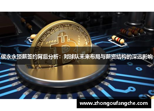 侯永永顶薪签约背后分析：对球队未来布局与薪资结构的深远影响