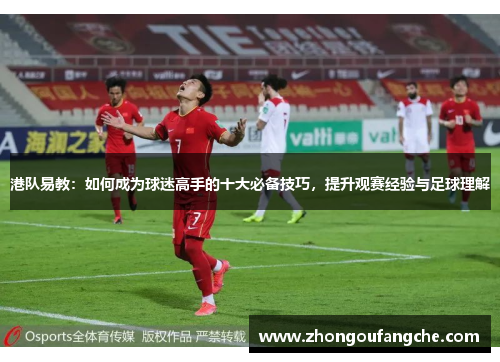 港队易教：如何成为球迷高手的十大必备技巧，提升观赛经验与足球理解