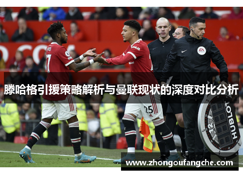 滕哈格引援策略解析与曼联现状的深度对比分析