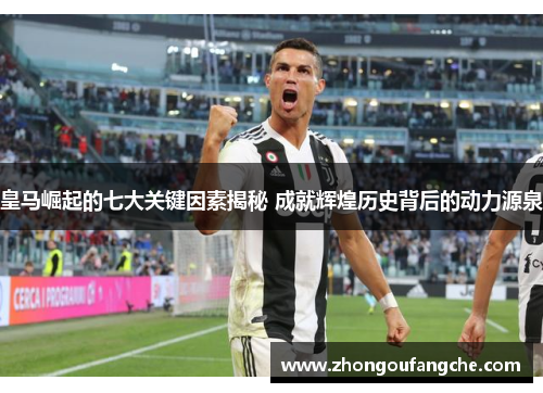 皇马崛起的七大关键因素揭秘 成就辉煌历史背后的动力源泉