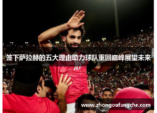 签下萨拉赫的五大理由助力球队重回巅峰展望未来