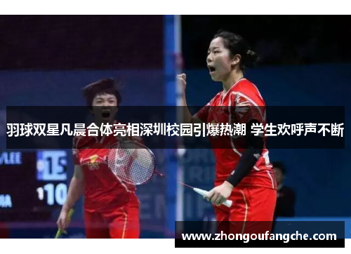 羽球双星凡晨合体亮相深圳校园引爆热潮 学生欢呼声不断