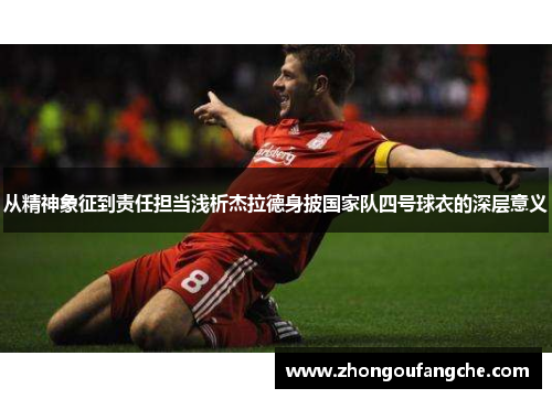 从精神象征到责任担当浅析杰拉德身披国家队四号球衣的深层意义