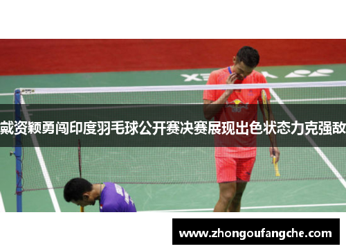 戴资颖勇闯印度羽毛球公开赛决赛展现出色状态力克强敌