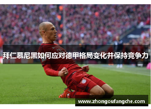 拜仁慕尼黑如何应对德甲格局变化并保持竞争力