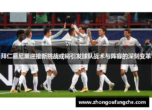 拜仁慕尼黑迎接新挑战或将引发球队战术与阵容的深刻变革