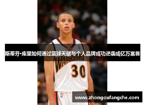 斯蒂芬·库里如何通过篮球天赋与个人品牌成功逆袭成亿万富翁