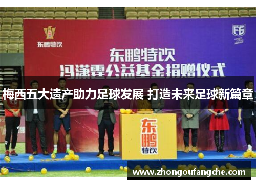 梅西五大遗产助力足球发展 打造未来足球新篇章