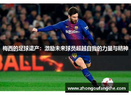 梅西的足球遗产：激励未来球员超越自我的力量与精神